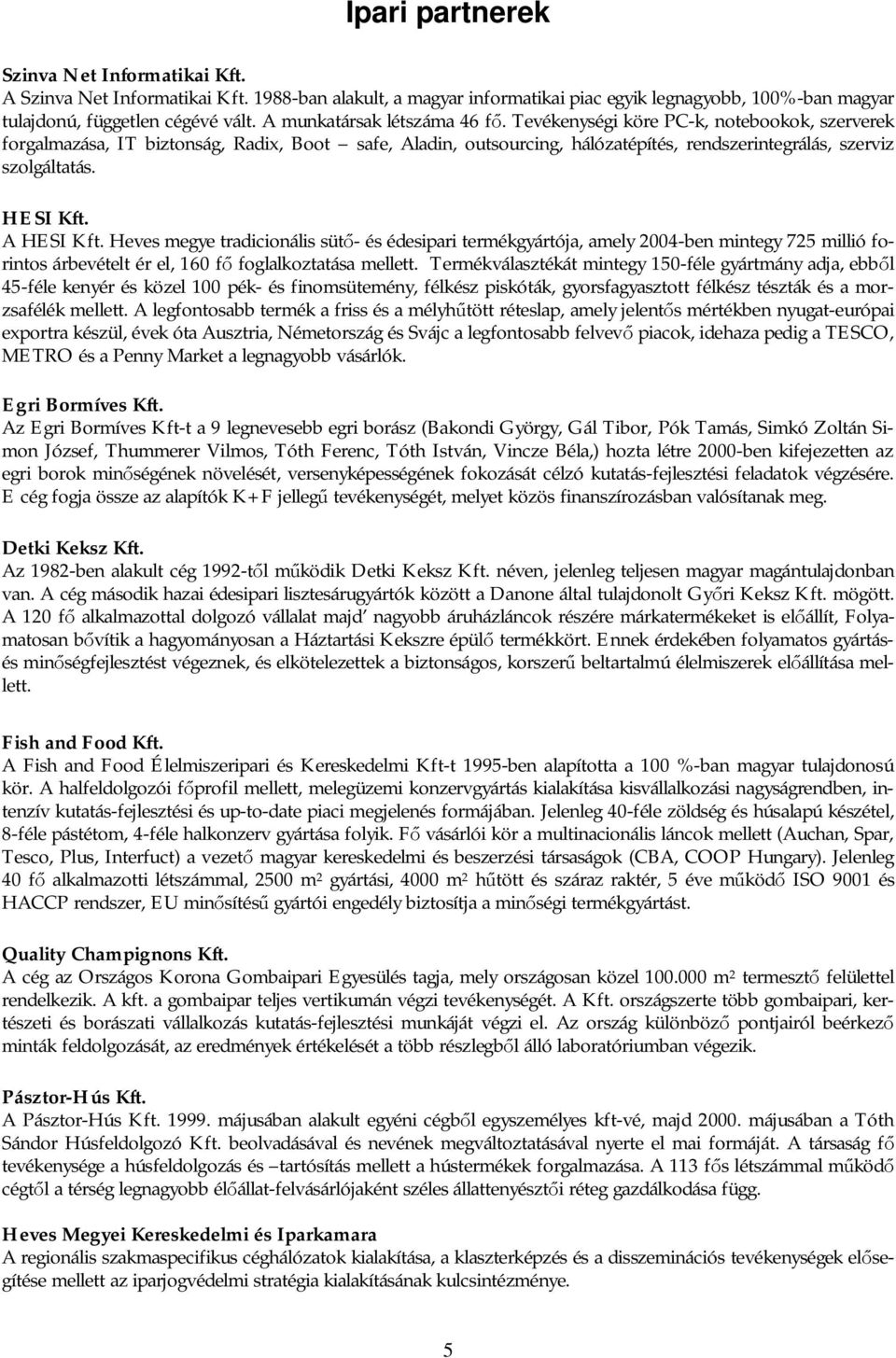 HESI Kft. A HESI Kft. Heves megye tradicionális sütő- és édesipari termékgyártója, amely 2004-ben mintegy 725 millió forintos árbevételt ér el, 160 fő foglalkoztatása mellett.