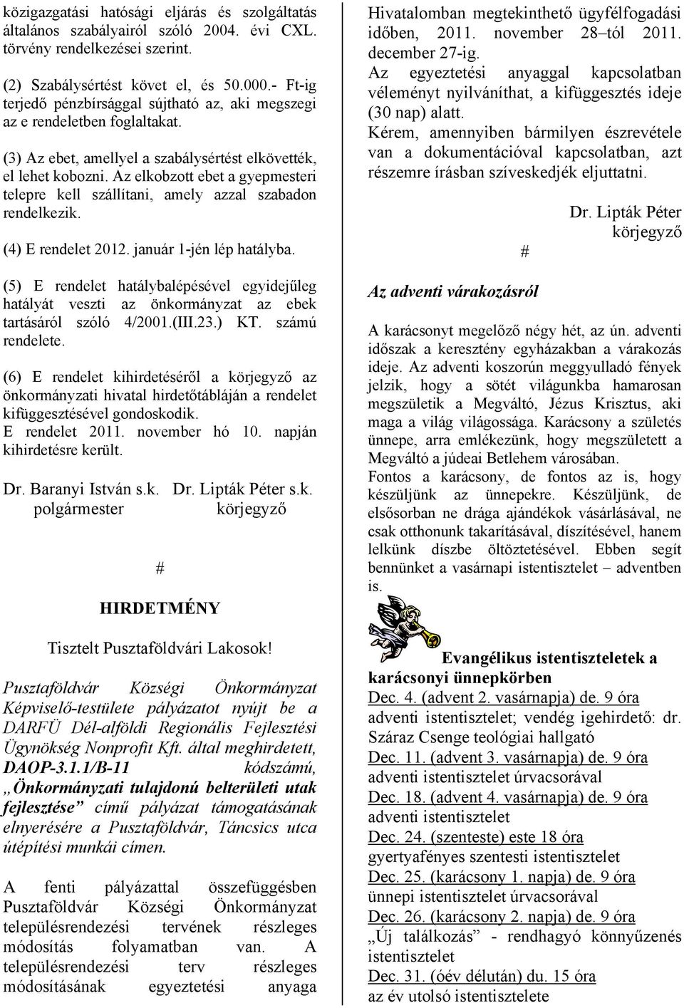 Az elkobzott ebet a gyepmesteri telepre kell szállítani, amely azzal szabadon rendelkezik. (4) E rendelet 2012. január 1-jén lép hatályba.