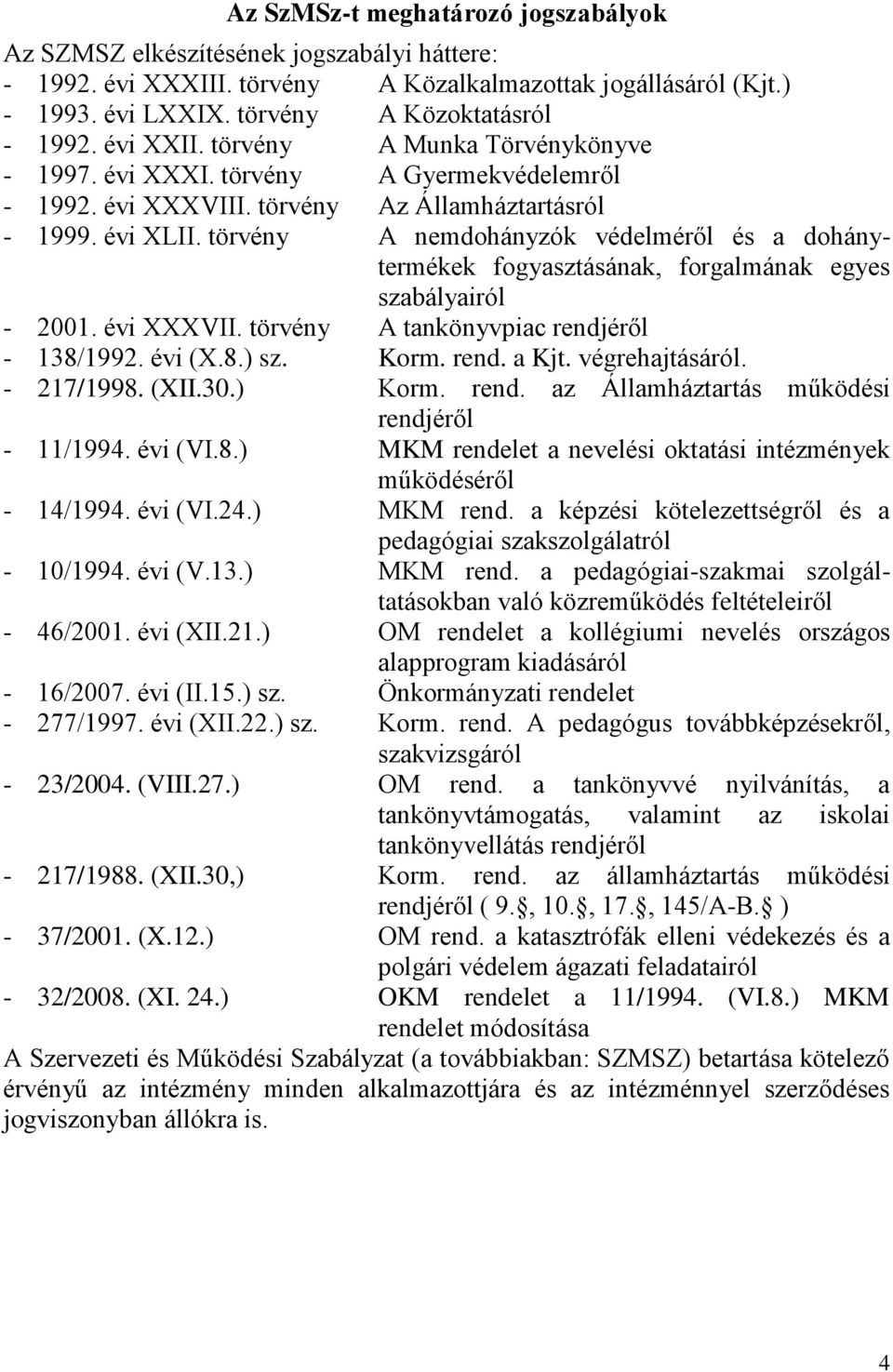 törvény A nemdohányzók védelméről és a dohánytermékek fogyasztásának, forgalmának egyes szabályairól - 2001. évi XXXVII. törvény A tankönyvpiac rendjéről - 138/1992. évi (X.8.) sz. Korm. rend. a Kjt.