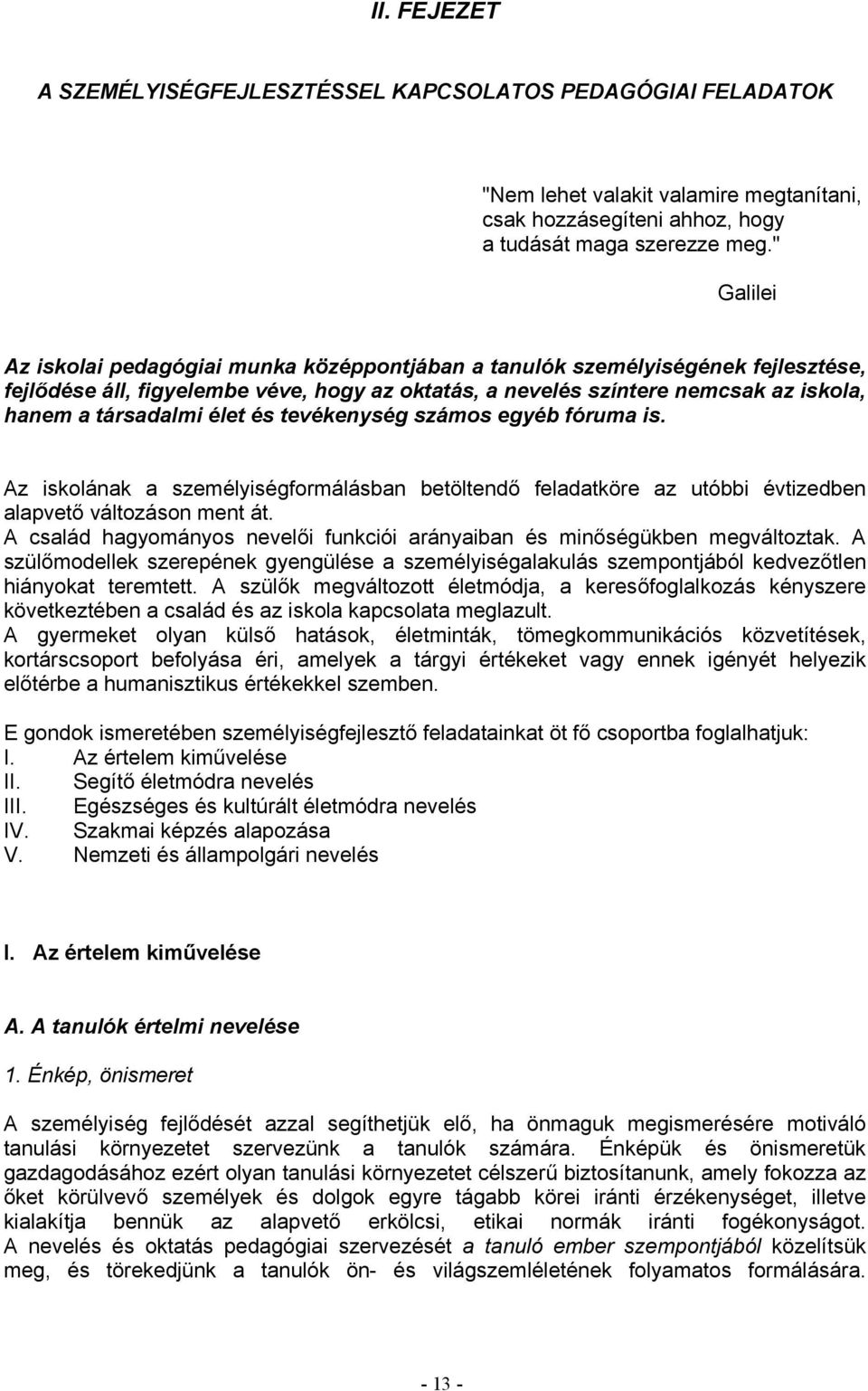 élet és tevékenység számos egyéb fóruma is. Az iskolának a személyiségformálásban betöltendő feladatköre az utóbbi évtizedben alapvető változáson ment át.