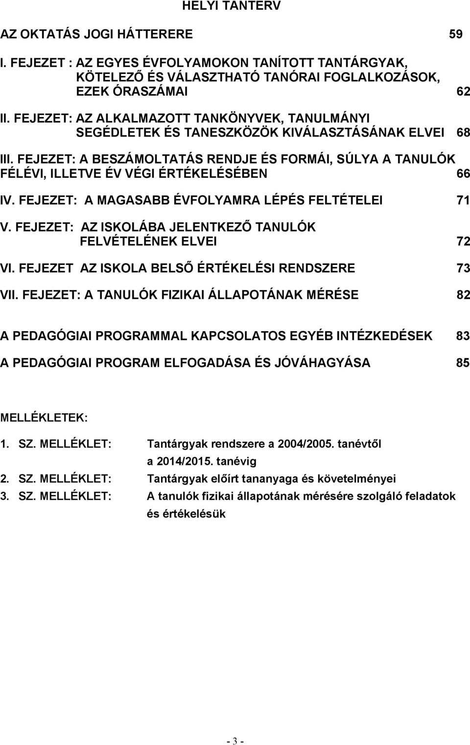 FEJEZET: A BESZÁMOLTATÁS RENDJE ÉS FORMÁI, SÚLYA A TANULÓK FÉLÉVI, ILLETVE ÉV VÉGI ÉRTÉKELÉSÉBEN 66 IV. FEJEZET: A MAGASABB ÉVFOLYAMRA LÉPÉS FELTÉTELEI 71 V.