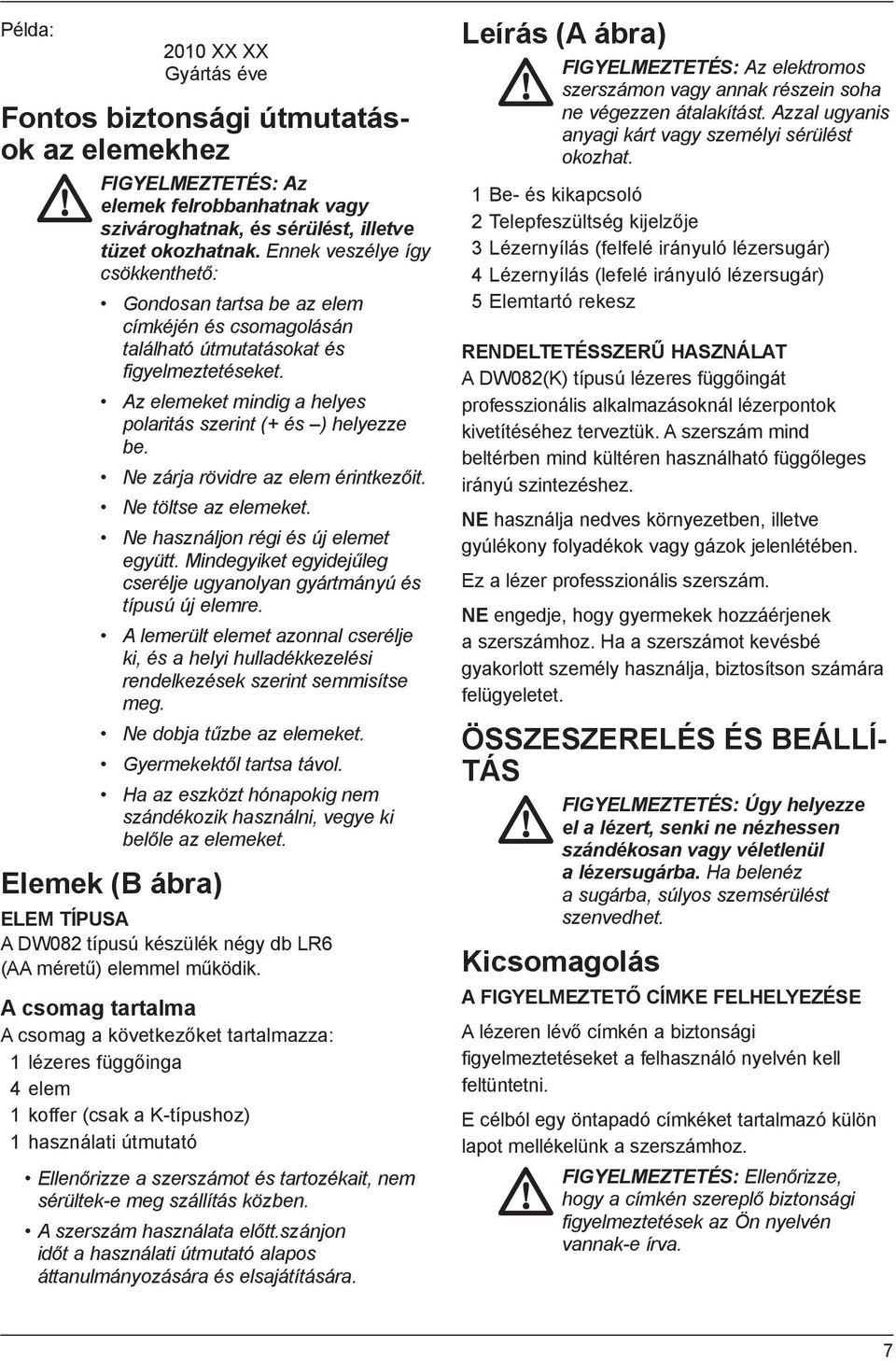 Ne zárja rövidre az elem érintkezőit. Ne töltse az elemeket. Ne használjon régi és új elemet együtt. Mindegyiket egyidejűleg cserélje ugyanolyan gyártmányú és típusú új elemre.