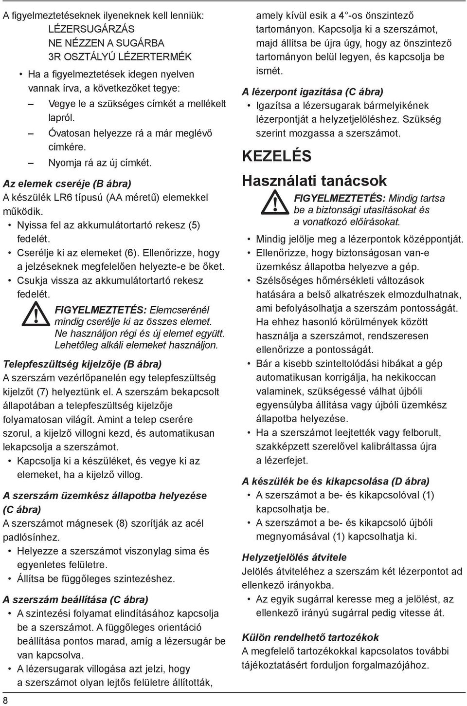 Nyissa fel az akkumulátortartó rekesz (5) fedelét. Cserélje ki az elemeket (6). Ellenőrizze, hogy a jelzéseknek megfelelően helyezte-e be őket. Csukja vissza az akkumulátortartó rekesz fedelét.