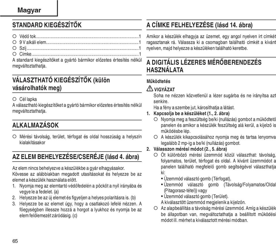 ALKALMAZÁSOK Mérési távolság, terület, térfogat és oldal hosszúság a helyszín kialakításakor AZ ELEM BEHELYEZÉSE/CSERÉJE (lásd 4. ábra) Az elem nincs behelyezve a készülékbe a gyár elhagyásakor.