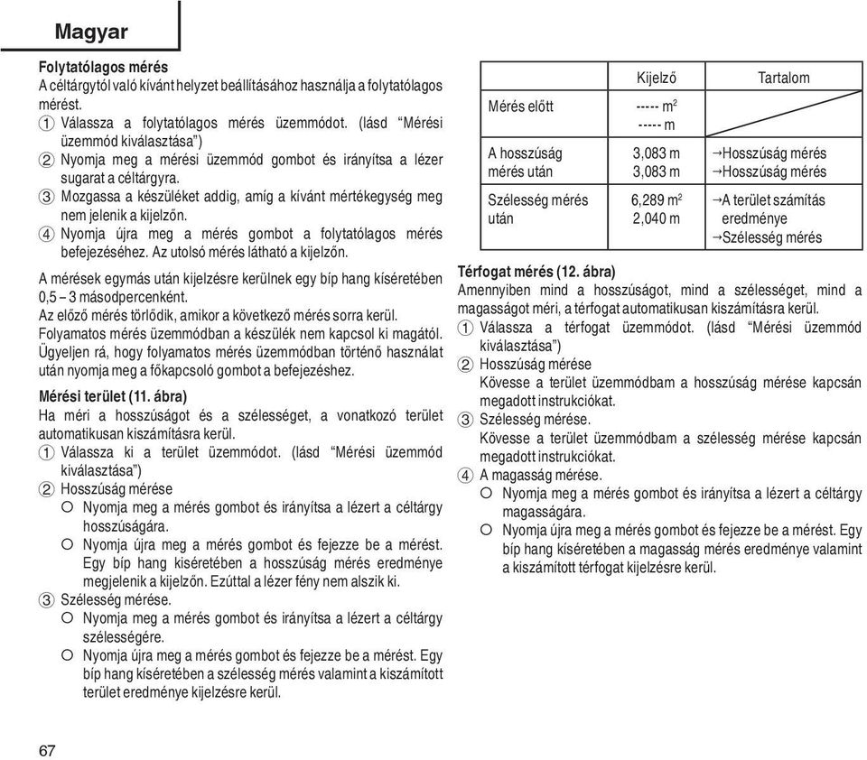 3 Mozgassa a készüléket addig, amíg a kívánt mértékegység meg nem jelenik a kijelzőn. 4 Nyomja újra meg a mérés gombot a folytatólagos mérés befejezéséhez. Az utolsó mérés látható a kijelzőn.