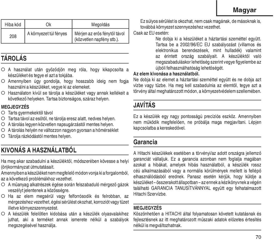 Használaton kívül se tárolja a készüléket vagy annak kellékeit a következő helyeken. Tartsa biztonságos, száraz helyen.