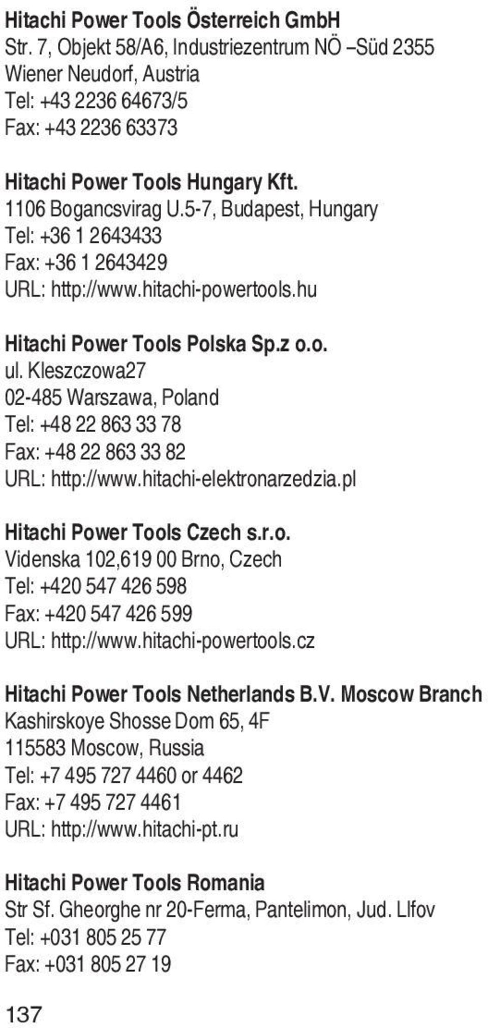 Kleszczowa27 02-485 Warszawa, Poland Tel: +48 22 863 33 78 Fax: +48 22 863 33 82 URL: http://www.hitachi-elektronarzedzia.pl Hitachi Power Tools Czech s.r.o. Videnska 102,619 00 Brno, Czech Tel: +420 547 426 598 Fax: +420 547 426 599 URL: http://www.