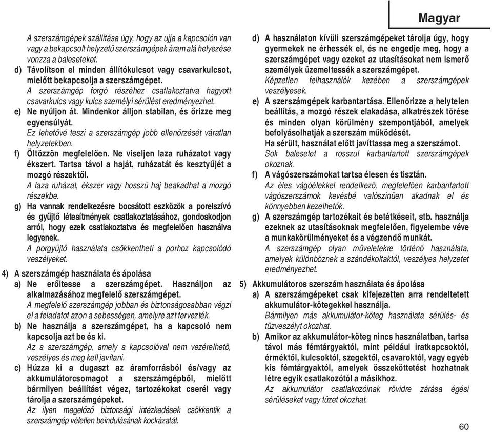 A szerszámgép forgó részéhez csatlakoztatva hagyott csavarkulcs vagy kulcs személyi sérülést eredményezhet. e) Ne nyúljon át. Mindenkor álljon stabilan, és őrizze meg egyensúlyát.