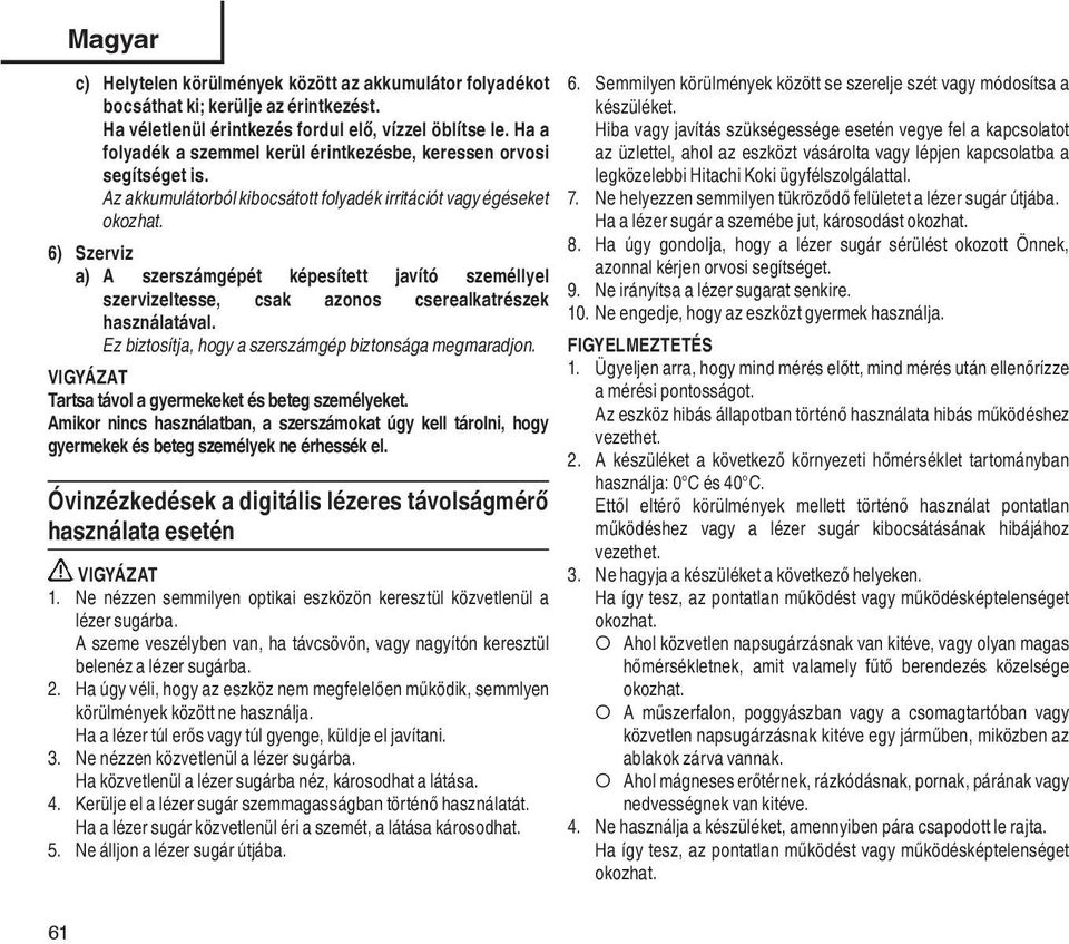 6) Szerviz a) A szerszámgépét képesített javító személlyel szervizeltesse, csak azonos cserealkatrészek használatával. Ez biztosítja, hogy a szerszámgép biztonsága megmaradjon.