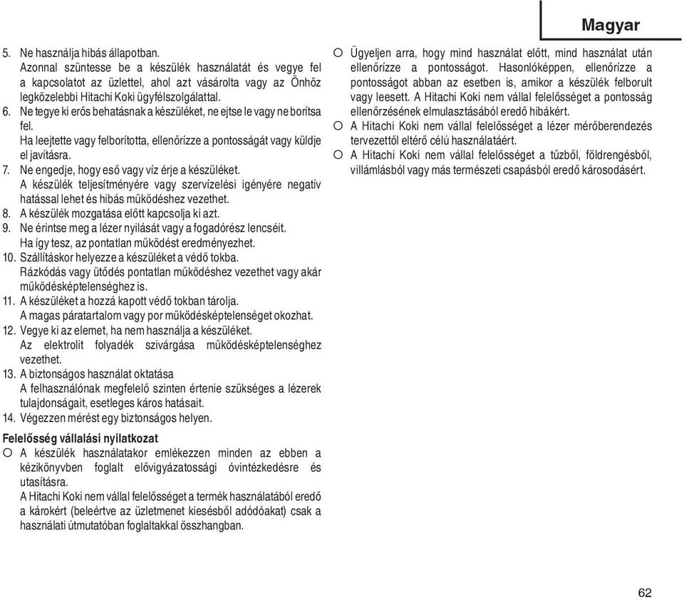 Ne engedje, hogy eső vagy víz érje a készüléket. A készülék teljesítményére vagy szervízelési igényére negatív hatással lehet és hibás működéshez vezethet. 8.