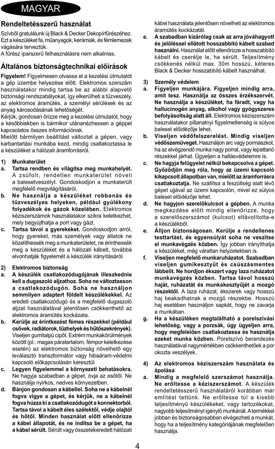 Elektromos szerszám használatakor mindig tartsa be az alábbi alapvető biztonsági rendszabályokat, így elkerülheti a tűzveszély, az elektromos áramütés, a személyi sérülések és az anyag károsodásának