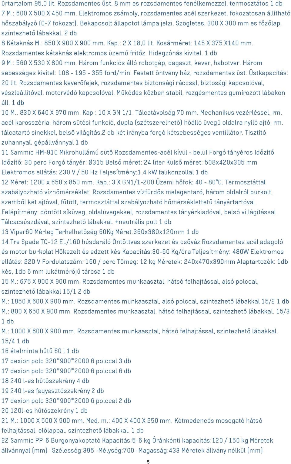 2 db 8 Kétaknás M.: 850 X 900 X 900 mm. Kap.: 2 X 18,0 lit. Kosárméret: 145 X 375 X140 mm. Rozsdamentes kétaknás elektromos üzemű fritőz. Hidegzónás kivitel. 1 db 9 M.: 560 X 530 X 800 mm.