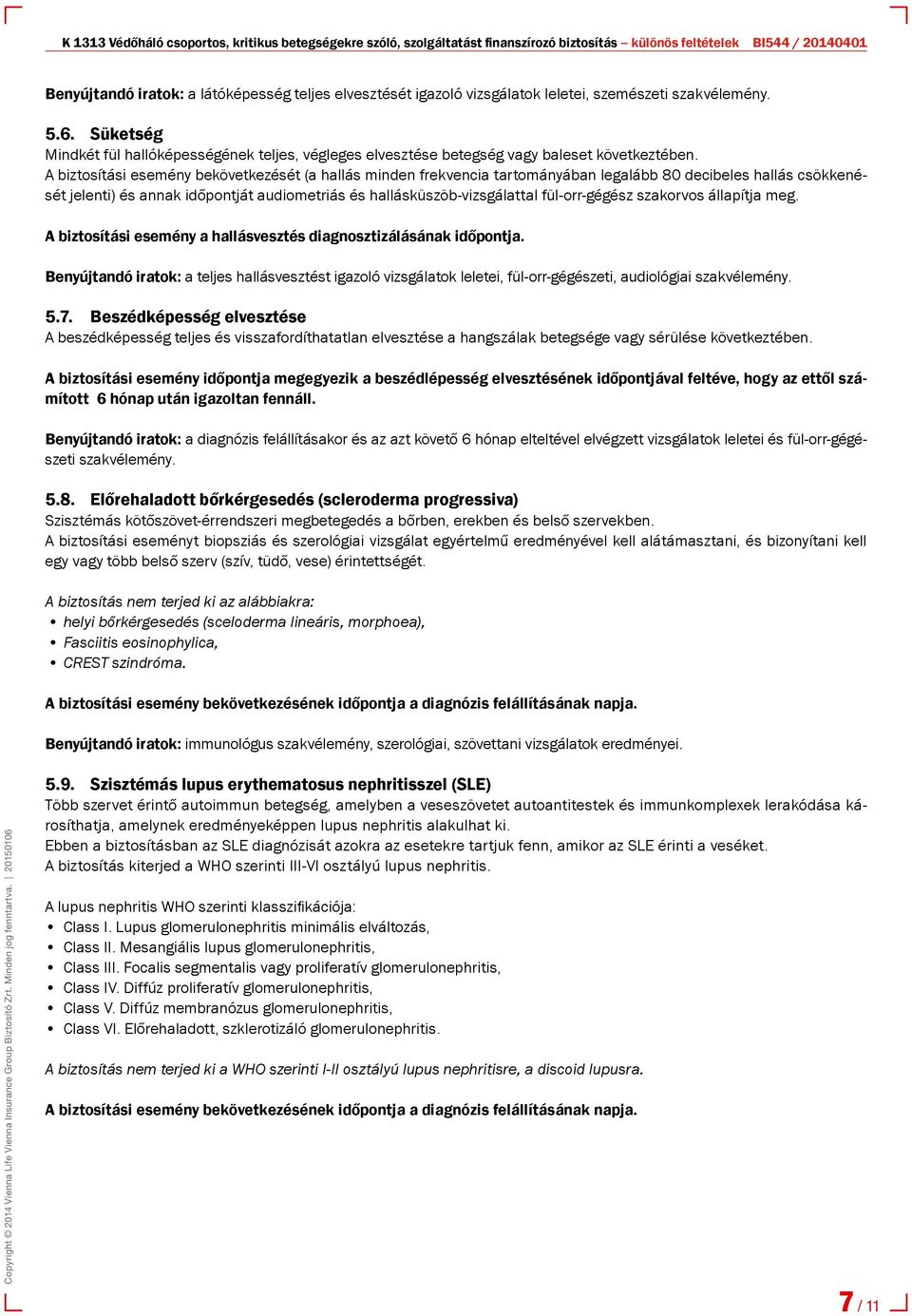 A biztosítási esemény bekövetkezését (a hallás minden frekvencia tartományában legalább 80 decibeles hallás csökkenését jelenti) és annak időpontját audiometriás és hallásküszöb-vizsgálattal