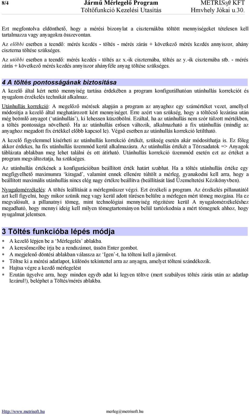 Az előbbi esetben a teendő: mérés kezdés - töltés - mérés zárás + következő mérés kezdés annyiszor, ahány ciszterna töltése szükséges. Az utóbbi esetben a teendő: mérés kezdés - töltés az x.