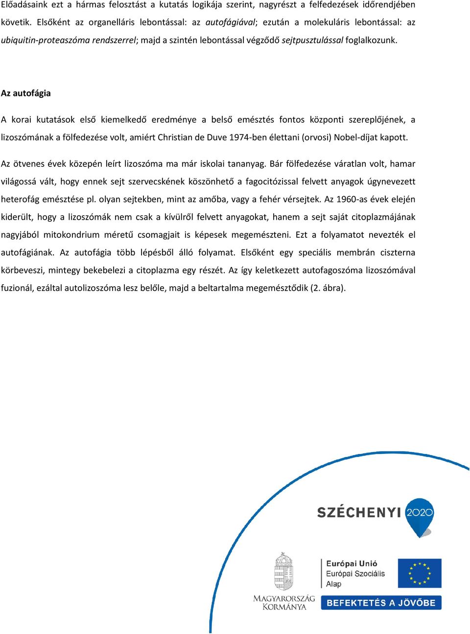 Az autofágia A korai kutatások első kiemelkedő eredménye a belső emésztés fontos központi szereplőjének, a lizoszómának a fölfedezése volt, amiért Christian de Duve 1974-ben élettani (orvosi)