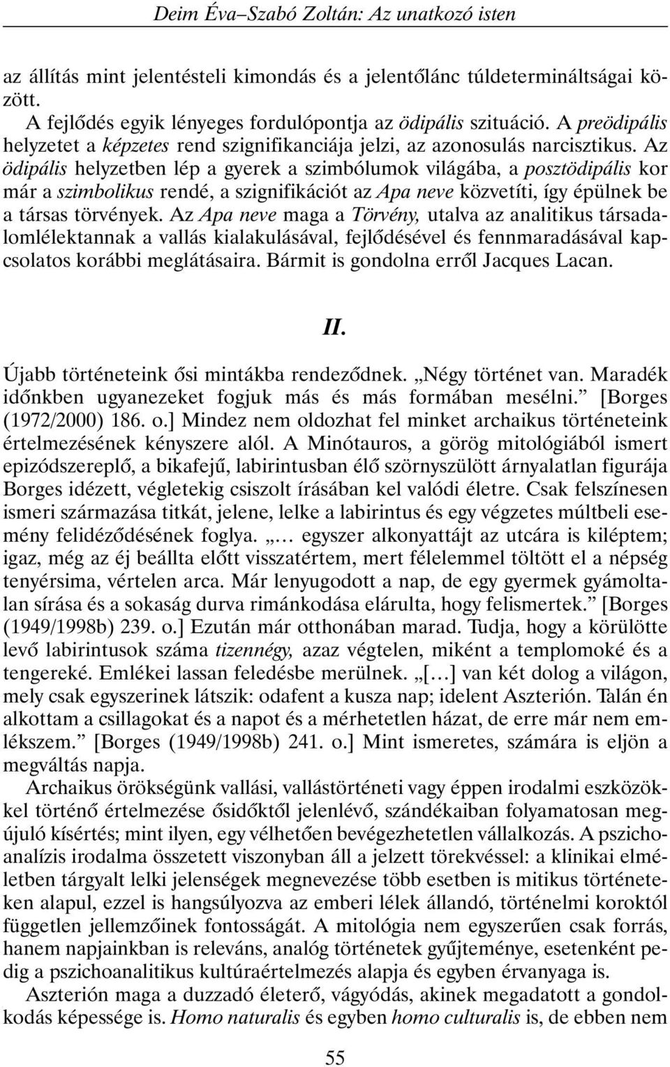 Az ödipális helyzetben lép a gyerek a szimbólumok világába, a posztödipális kor már a szimbolikus rendé, a szignifikációt az Apa neve közvetíti, így épülnek be a társas törvények.