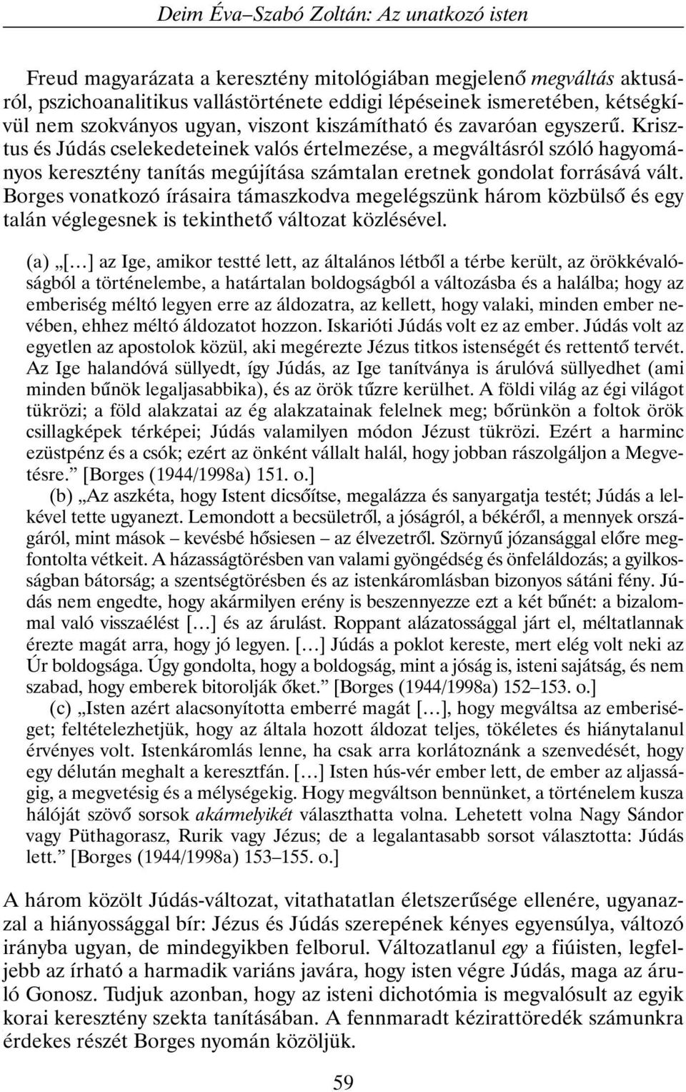 Krisztus és Júdás cselekedeteinek valós értelmezése, a megváltásról szóló hagyományos keresztény tanítás megújítása számtalan eretnek gondolat forrásává vált.