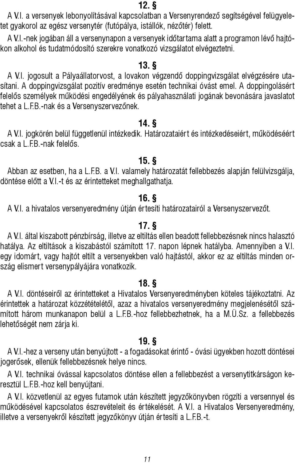 A doppingolásért felelős személyek működési engedélyének és pályahasználati jogának bevonására javaslatot tehet a L.F.B.-nak és a Versenyszervezőnek. 14. A V.I. jogkörén belül függetlenül intézkedik.