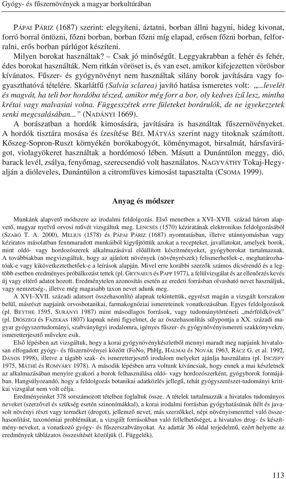 Nem ritkán vöröset is, és van eset, amikor kifejezetten vörösbor kívánatos. Fûszer- és gyógynövényt nem használtak silány borok javítására vagy fogyaszthatóvá tételére.