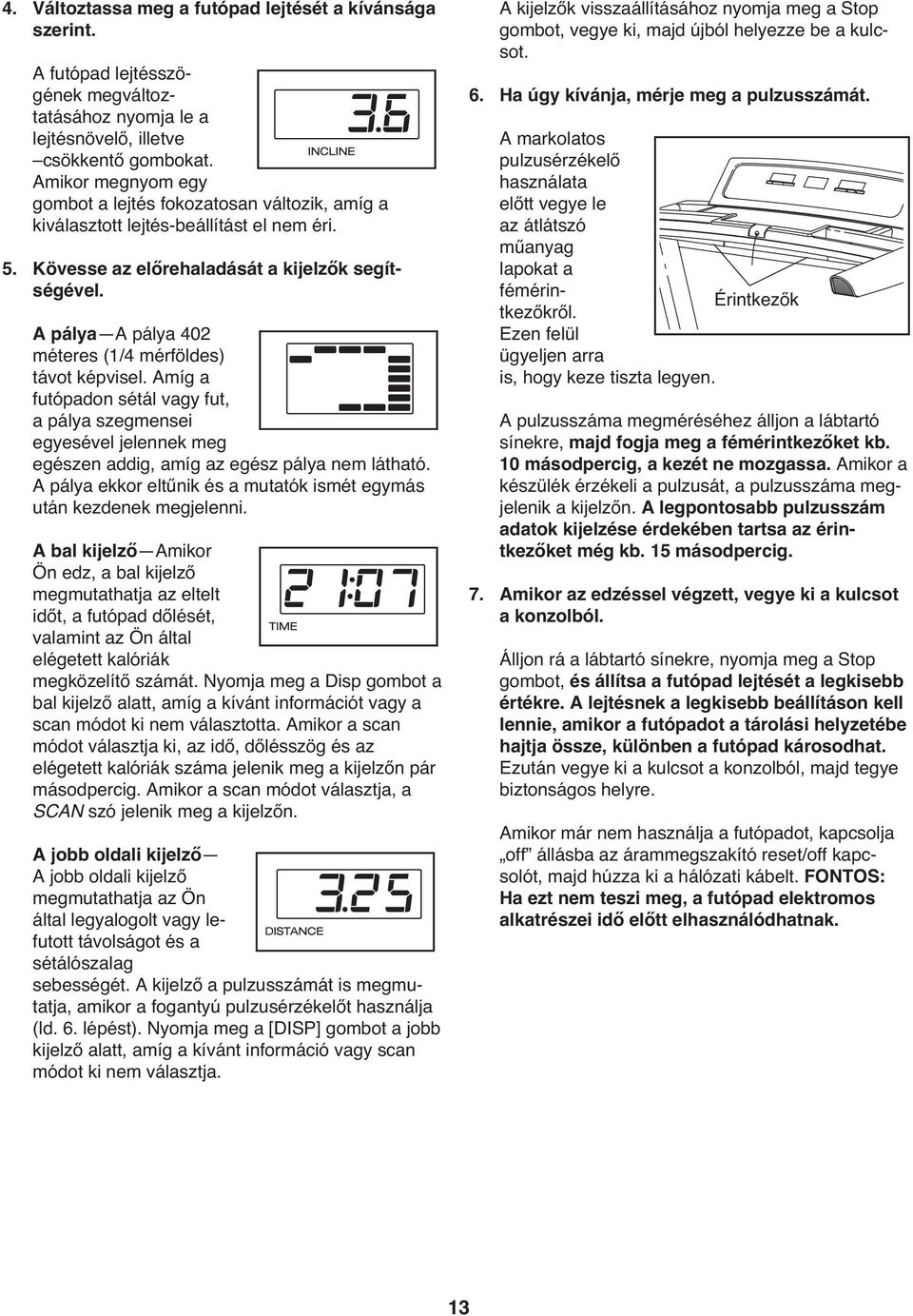 A pálya A pálya 402 méteres (1/4 mérföldes) távot képvisel. Amíg a futópadon sétál vagy fut, a pálya szegmensei egyesével jelennek meg egészen addig, amíg az egész pálya nem látható.