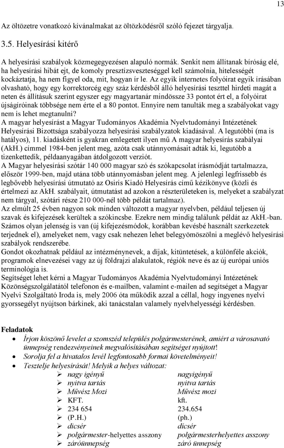 Az egyik internetes folyóirat egyik írásában olvasható, hogy egy korrektorcég egy száz kérdésből álló helyesírási teszttel hirdeti magát a neten és állításuk szerint egyszer egy magyartanár mindössze