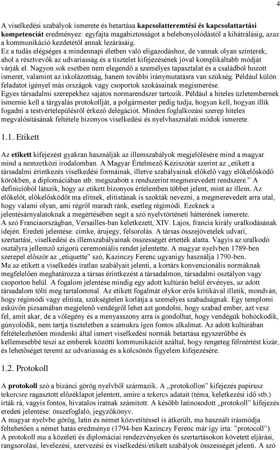 Ez a tudás elégséges a mindennapi életben való eligazodáshoz, de vannak olyan színterek, ahol a résztvevők az udvariasság és a tisztelet kifejezésének jóval komplikáltabb módját várják el.