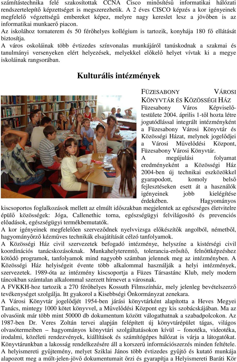 Az iskolához tornaterem és 50 férőhelyes kollégium is tartozik, konyhája 180 fő ellátását biztosítja.