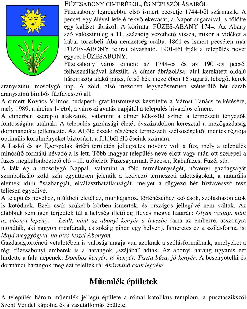1861-es ismert pecséten már FÜZES-ABONY felirat olvasható. 1901-től írják a település nevét egybe: FÜZESABONY. Füzesabony város címere az 1744-es és az 1901-es pecsét felhasználásával készült.