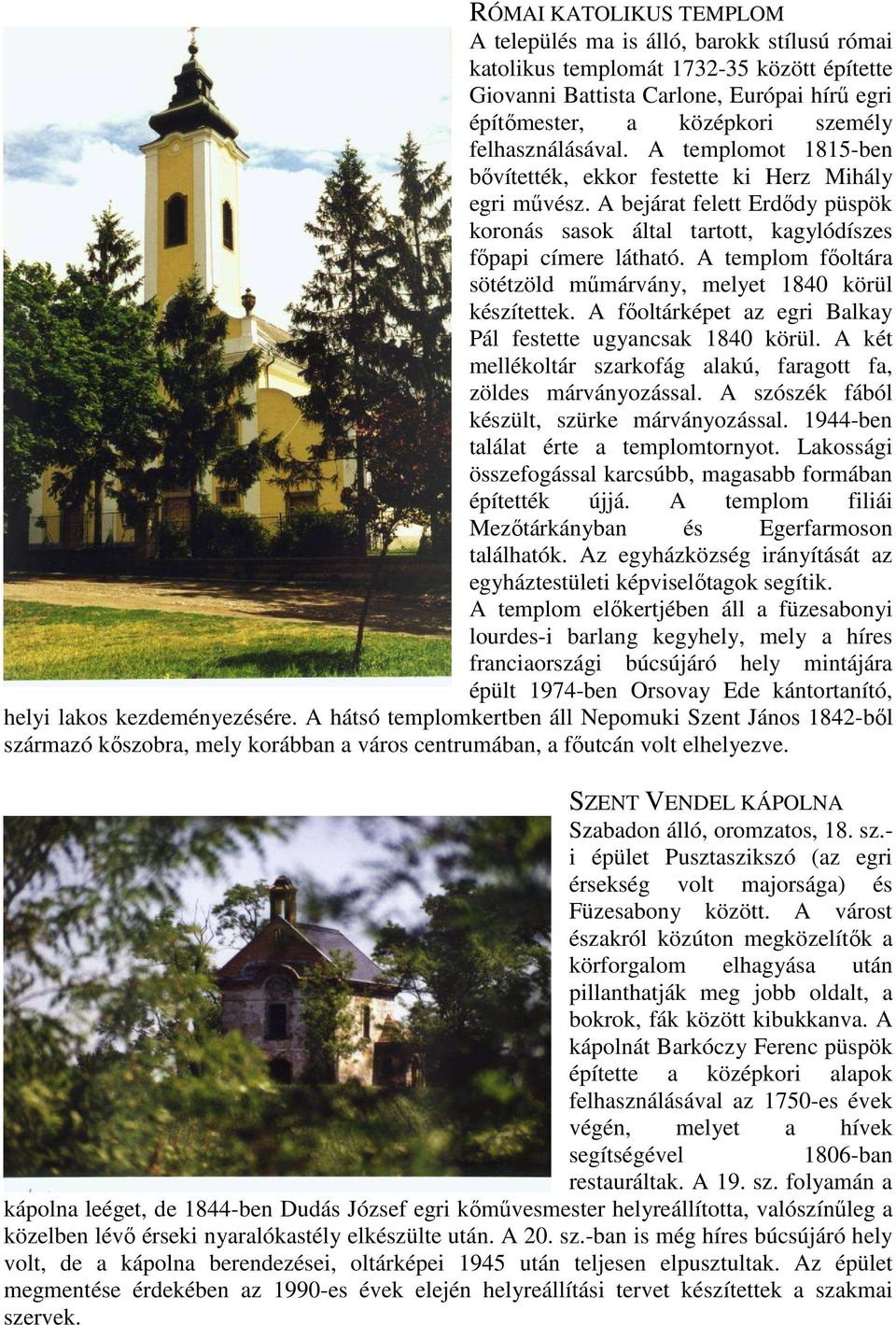 A templom főoltára sötétzöld műmárvány, melyet 1840 körül készítettek. A főoltárképet az egri Balkay Pál festette ugyancsak 1840 körül.