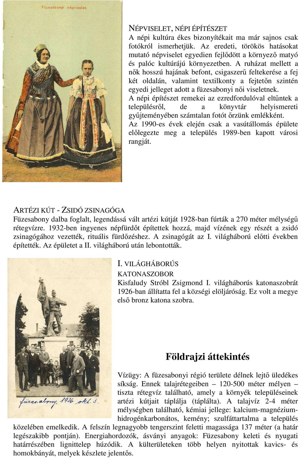 A ruházat mellett a nők hosszú hajának befont, csigaszerű feltekerése a fej két oldalán, valamint textilkonty a fejtetőn szintén egyedi jelleget adott a füzesabonyi női viseletnek.