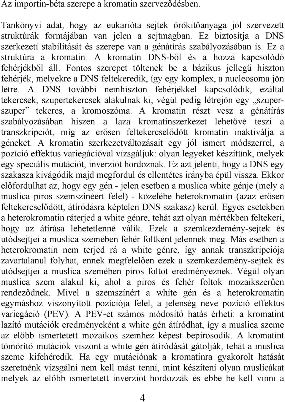 Fontos szerepet töltenek be a bázikus jellegű hiszton fehérjék, melyekre a DNS feltekeredik, így egy komplex, a nucleosoma jön létre.