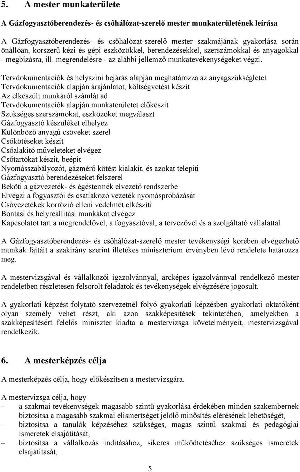 Tervdokumentációk és helyszíni bejárás alapján meghatározza az anyagszükségletet Tervdokumentációk alapján árajánlatot, költségvetést készít Az elkészült munkáról számlát ad Tervdokumentációk alapján