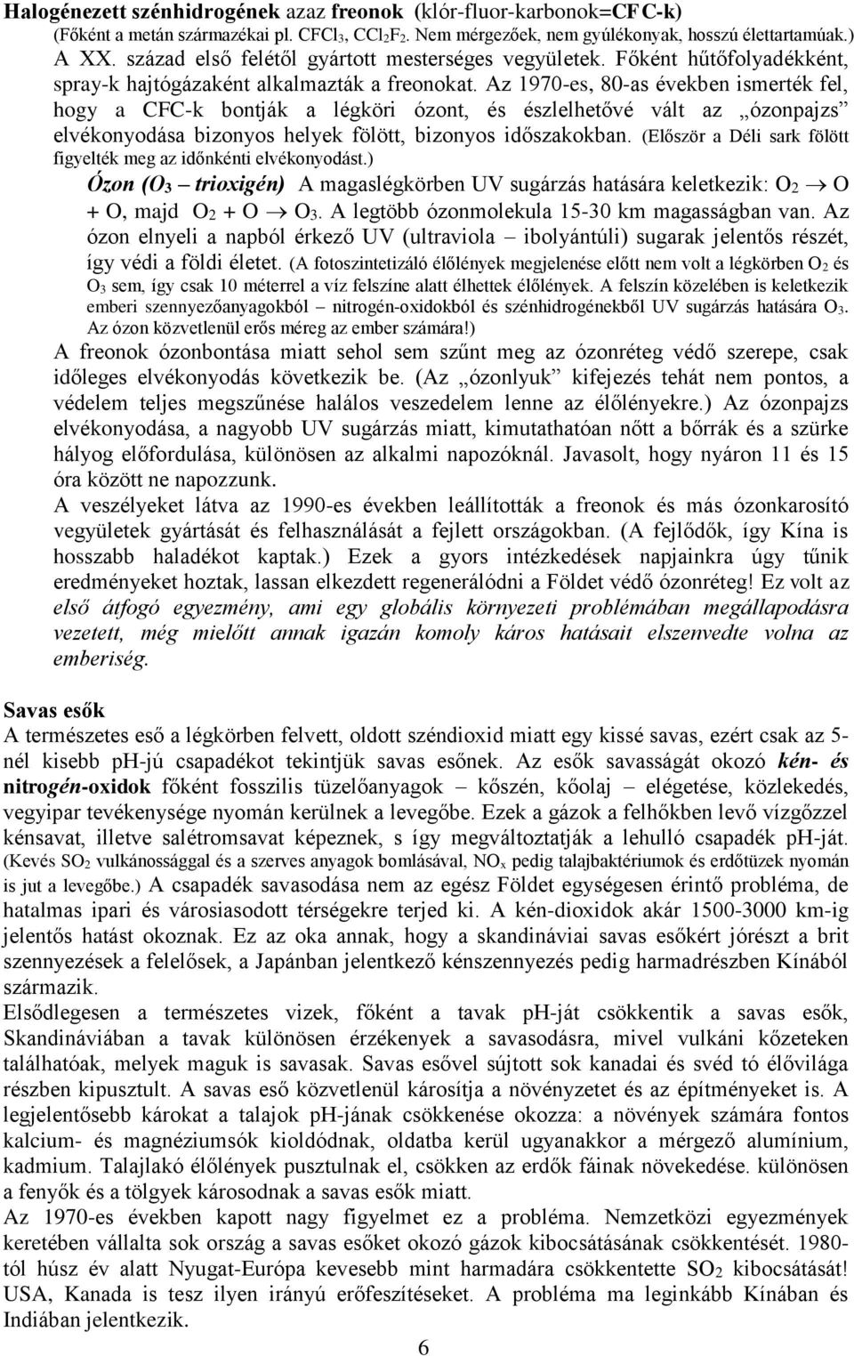 Az 1970-es, 80-as években ismerték fel, hogy a CFC-k bontják a légköri ózont, és észlelhetővé vált az ózonpajzs elvékonyodása bizonyos helyek fölött, bizonyos időszakokban.