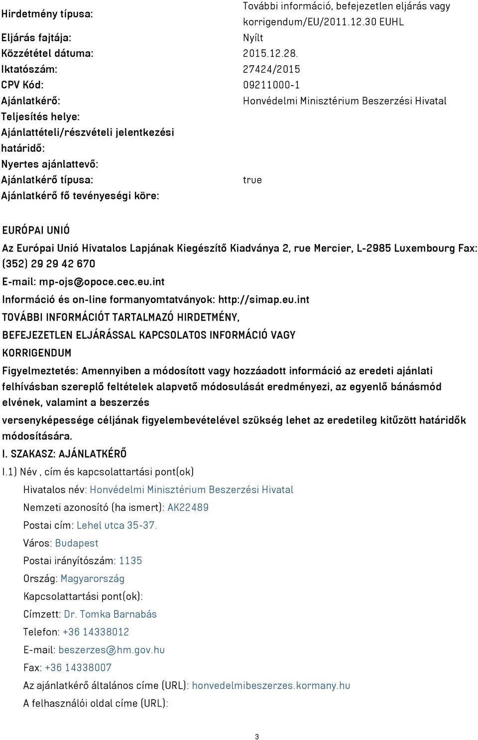 típusa: true Ajánlatkérő fő tevényeségi köre: EURÓPAI UNIÓ Az Európai Unió Hivatalos Lapjának Kiegészítő Kiadványa 2, rue Mercier, L-2985 Luxembourg Fax: (352) 29 29 42 670 E-mail: mp-ojs@opoce.cec.