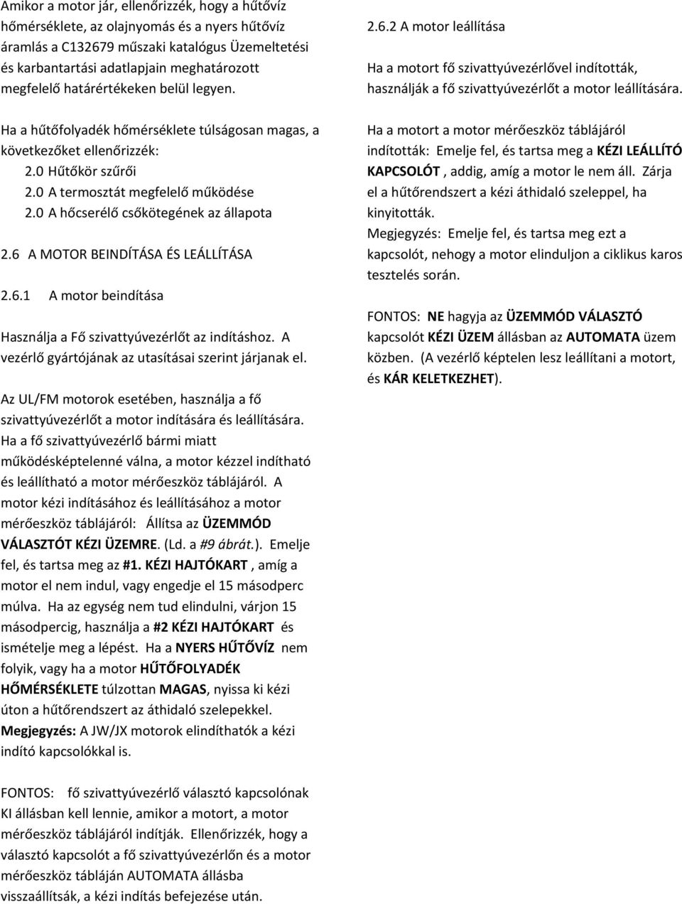 Ha a hűtőfolyadék hőmérséklete túlságosan magas, a következőket ellenőrizzék: 2.0 Hűtőkör szűrői 2.0 A termosztát megfelelő működése 2.0 A hőcserélő csőkötegének az állapota 2.