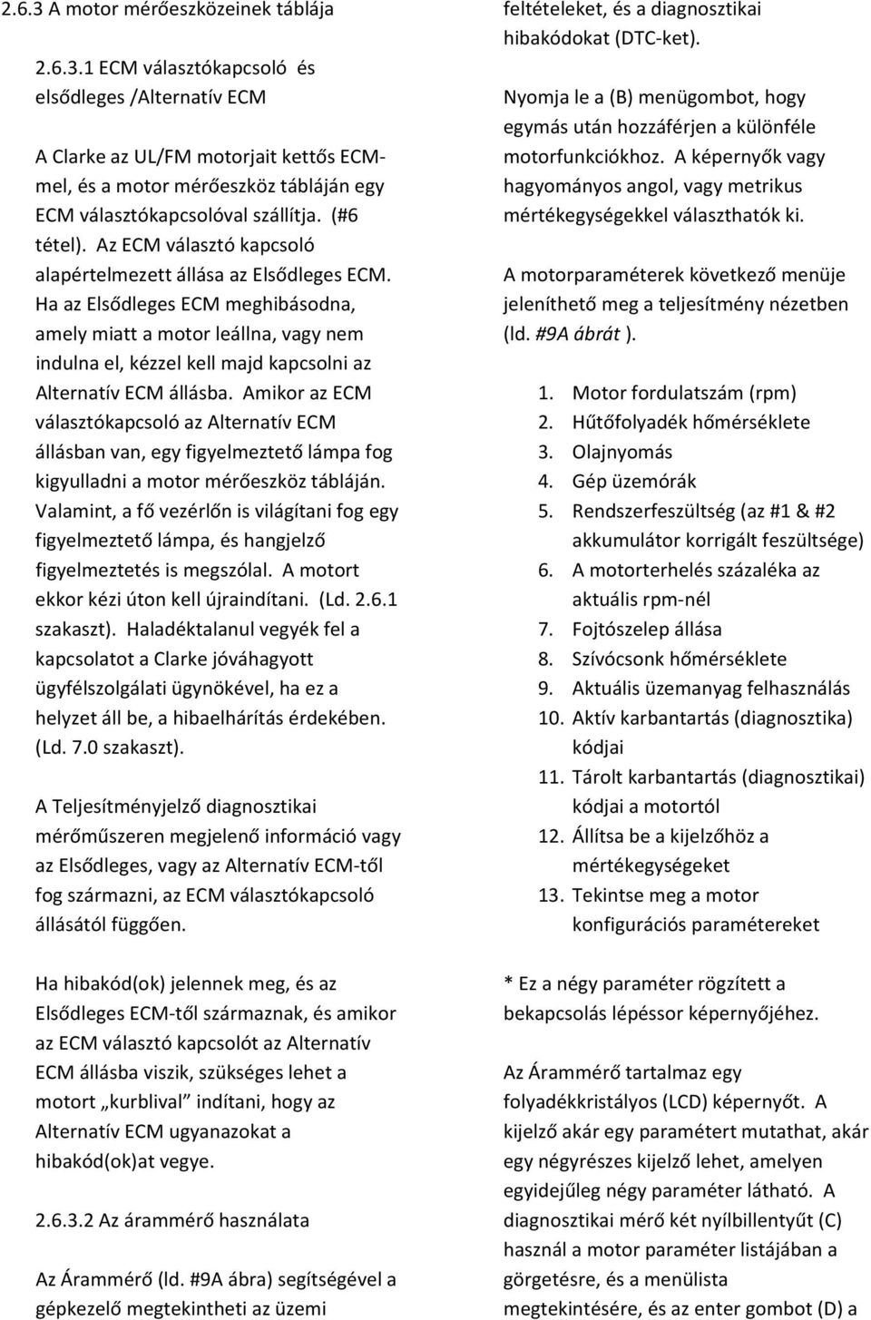 Ha az Elsődleges ECM meghibásodna, amely miatt a motor leállna, vagy nem indulna el, kézzel kell majd kapcsolni az Alternatív ECM állásba.