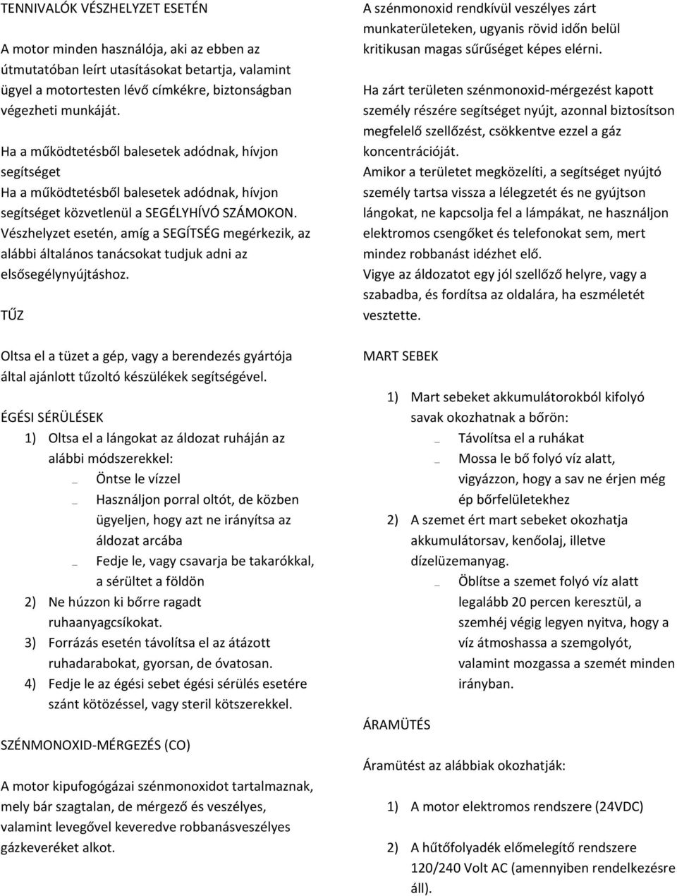 Vészhelyzet esetén, amíg a SEGÍTSÉG megérkezik, az alábbi általános tanácsokat tudjuk adni az elsősegélynyújtáshoz.