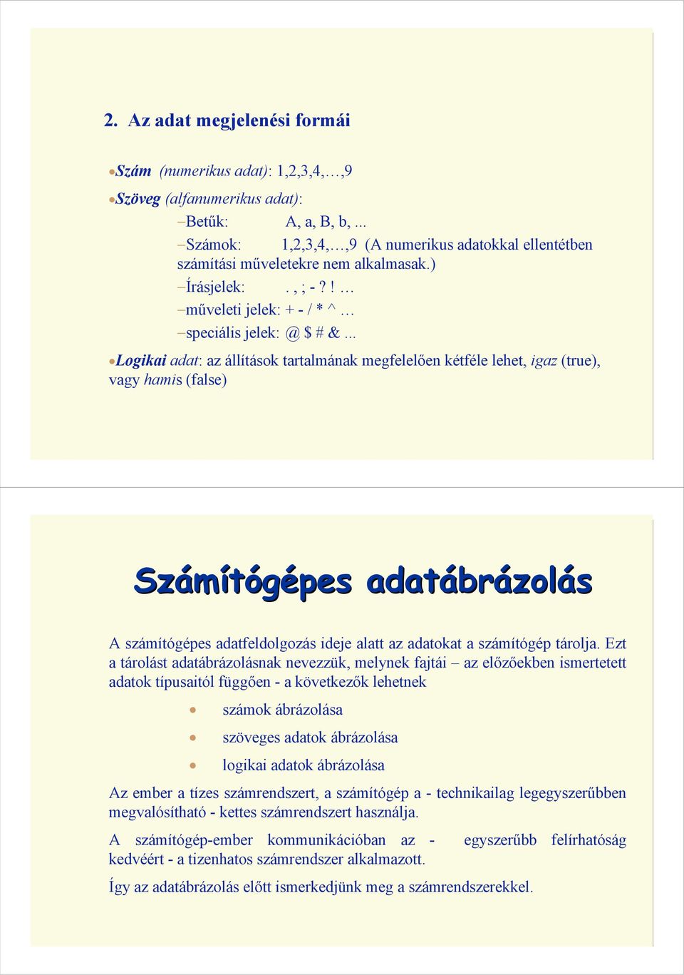 .. Logikai adat: az állítások tartalmának megfelelıen kétféle lehet, igaz (true), vagy hamis (false) Számítógépes adatábrázolás A számítógépes adatfeldolgozás ideje alatt az adatokat a számítógép