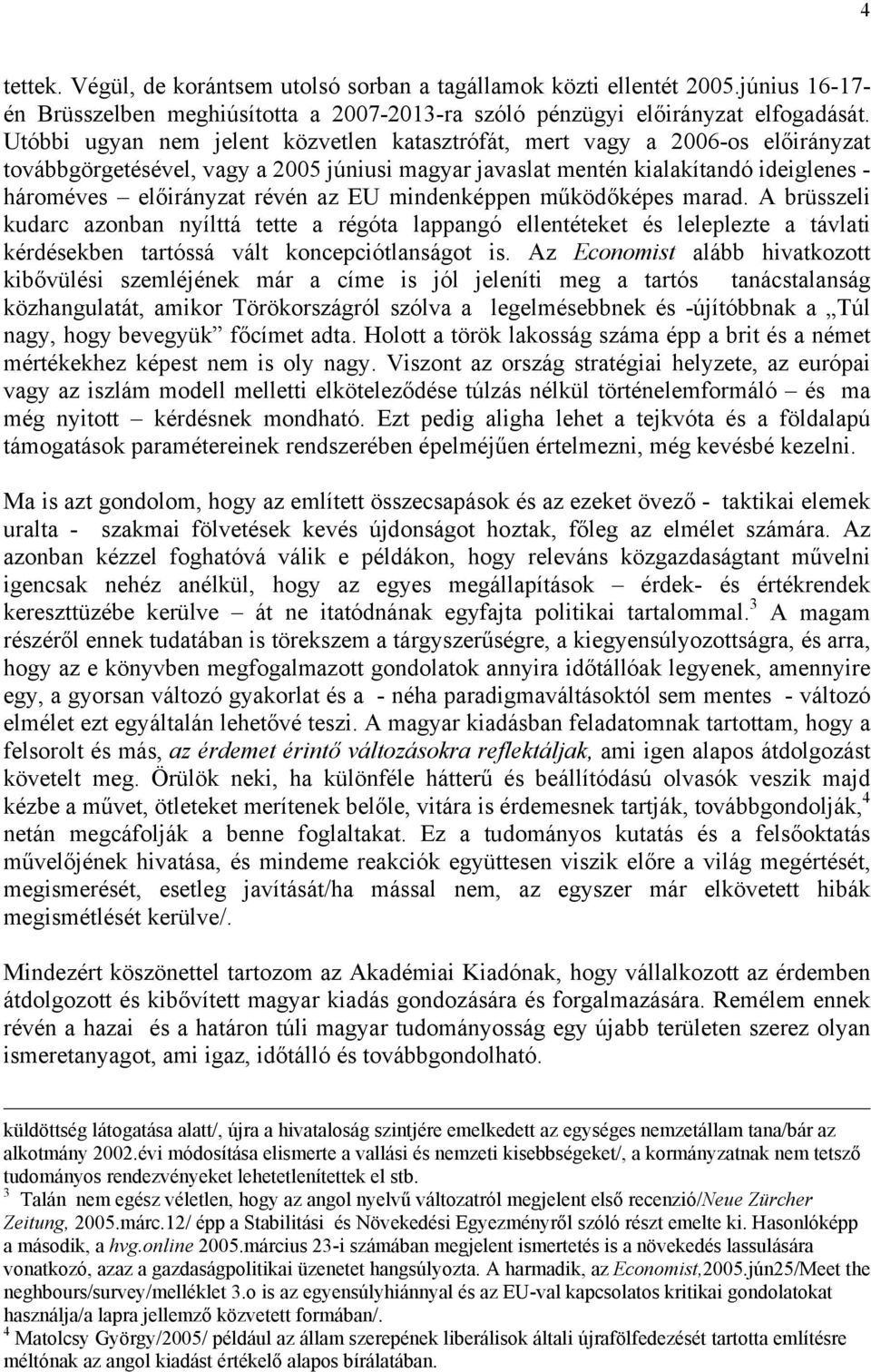 EU mindenképpen működőképes marad. A brüsszeli kudarc azonban nyílttá tette a régóta lappangó ellentéteket és leleplezte a távlati kérdésekben tartóssá vált koncepciótlanságot is.