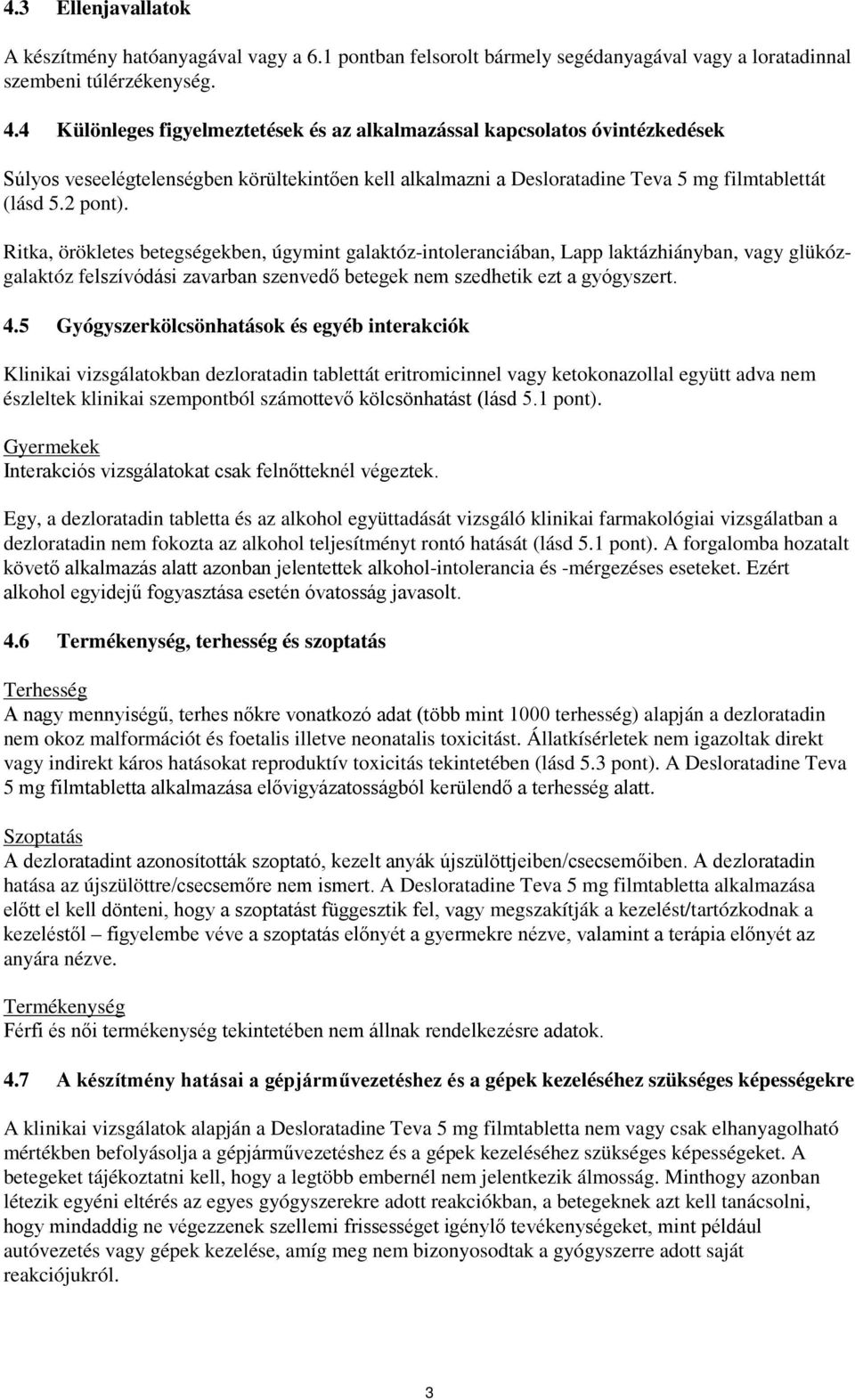 Ritka, örökletes betegségekben, úgymint galaktóz-intoleranciában, Lapp laktázhiányban, vagy glükózgalaktóz felszívódási zavarban szenvedő betegek nem szedhetik ezt a gyógyszert. 4.