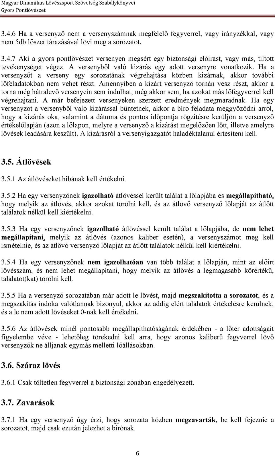 Amennyiben a kizárt versenyző tornán vesz részt, akkor a torna még hátralevő versenyein sem indulhat, még akkor sem, ha azokat más lőfegyverrel kell végrehajtani.