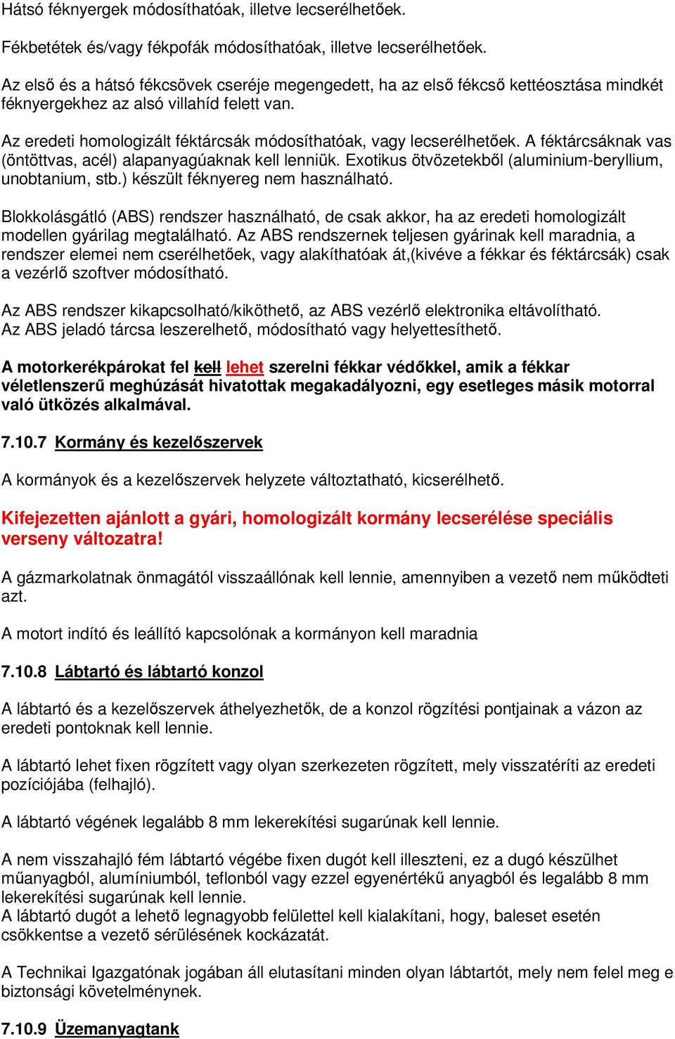 Az eredeti homologizált féktárcsák módosíthatóak, vagy lecserélhetőek. A féktárcsáknak vas (öntöttvas, acél) alapanyagúaknak kell lenniük. Exotikus ötvözetekből (aluminium-beryllium, unobtanium, stb.