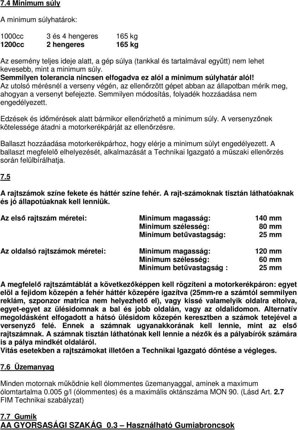 Az utolsó mérésnél a verseny végén, az ellenőrzött gépet abban az állapotban mérik meg, ahogyan a versenyt befejezte. Semmilyen módosítás, folyadék hozzáadása nem engedélyezett.