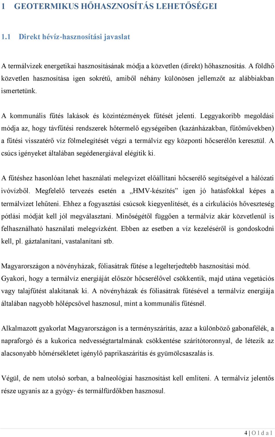 Leggyakoribb megoldási módja az, hogy távfűtési redszerek hőtermelő egységeibe (kazáházakba, fűtőművekbe) a fűtési visszatérő víz fölmelegítését végzi a termálvíz egy közpoti hőcserélő keresztül.