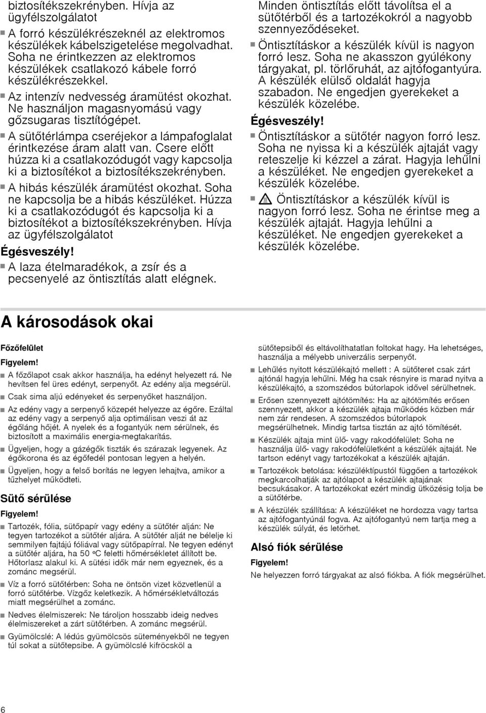 Ne használjon magasnyomású vagy gzsugaras tisztítógépet. Áramütésveszély! A süttérlámpa cseréjekor a lámpafoglalat érintkezése áram alatt van.