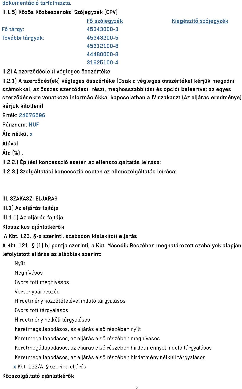 beleértve; az egyes szerződésekre vonatkozó információkkal kapcsolatban a IV.szakaszt (Az eljárás eredménye) kérjük kitölteni) Érték: 24676596 Pénznem: HUF Áfa nélkül x Áfával Áfa (%), II.2.2.) Építési koncesszió esetén az ellenszolgáltatás leírása: II.