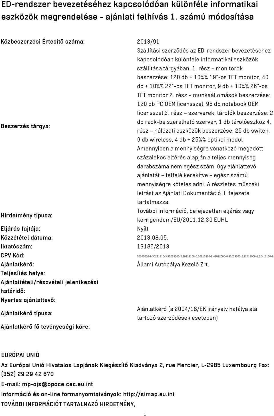 rész monitorok beszerzése: 120 db + 10%% 19 -os TFT monitor, 40 db + 10%% 22 -os TFT monitor, 9 db + 10%% 26 -os TFT monitor 2.