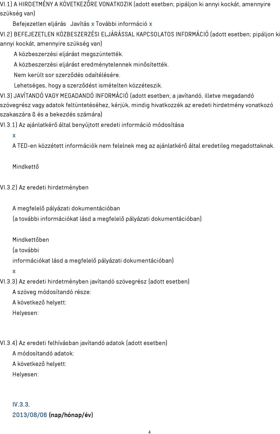 A közbeszerzési eljárást eredménytelennek minősítették. Nem került sor szerződés odaítélésére. Lehetséges, hogy a szerződést ismételten közzéteszik. VI.