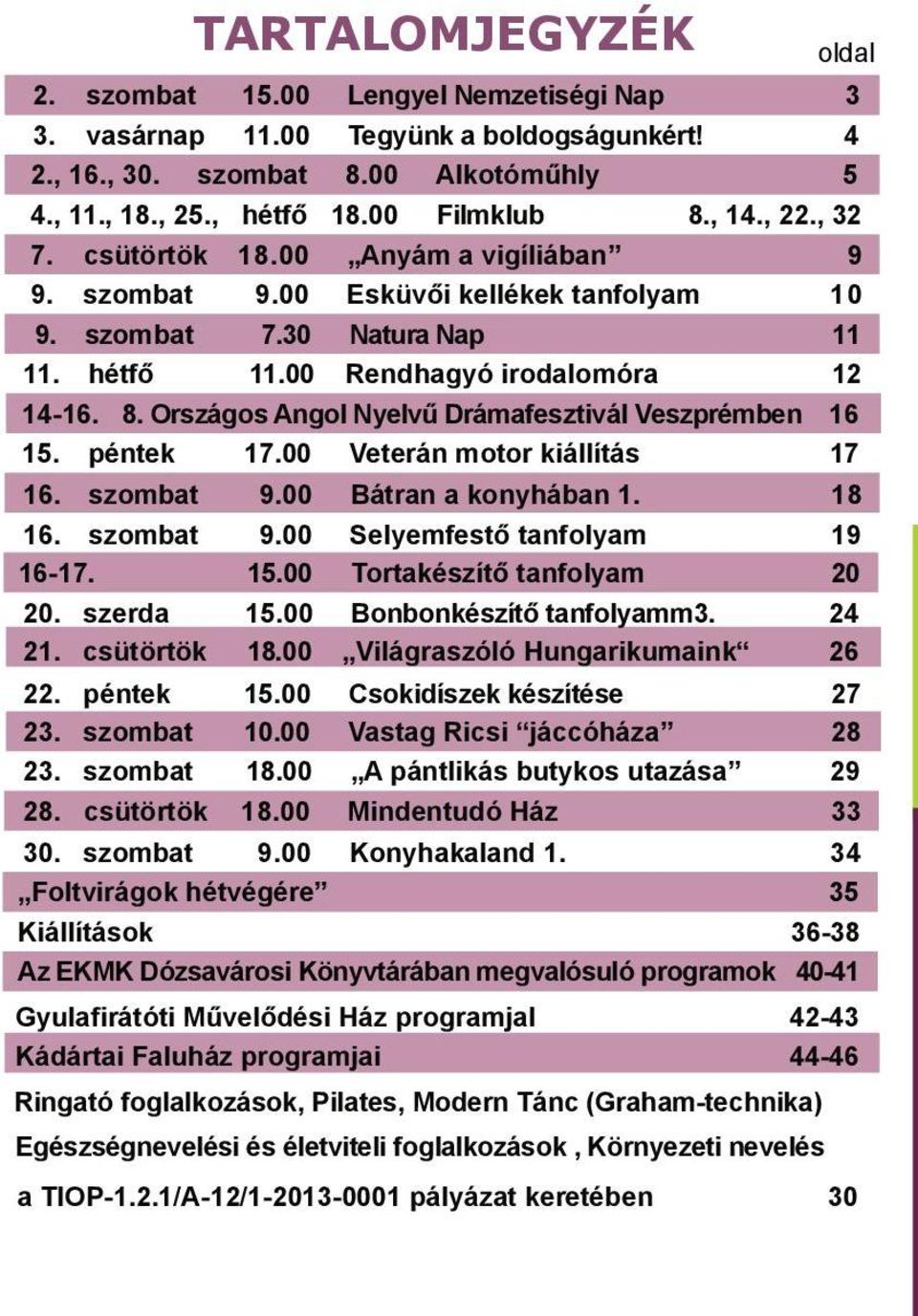 Országos Angol Nyelvű Drámafesztivál Veszprémben 16 15. péntek 17.00 Veterán motor kiállítás 17 16. szombat 9.00 Bátran a konyhában 1. 18 16. szombat 9.00 Selyemfestő tanfolyam 19 16-17. 15.00 Tortakészítő tanfolyam 20 20.