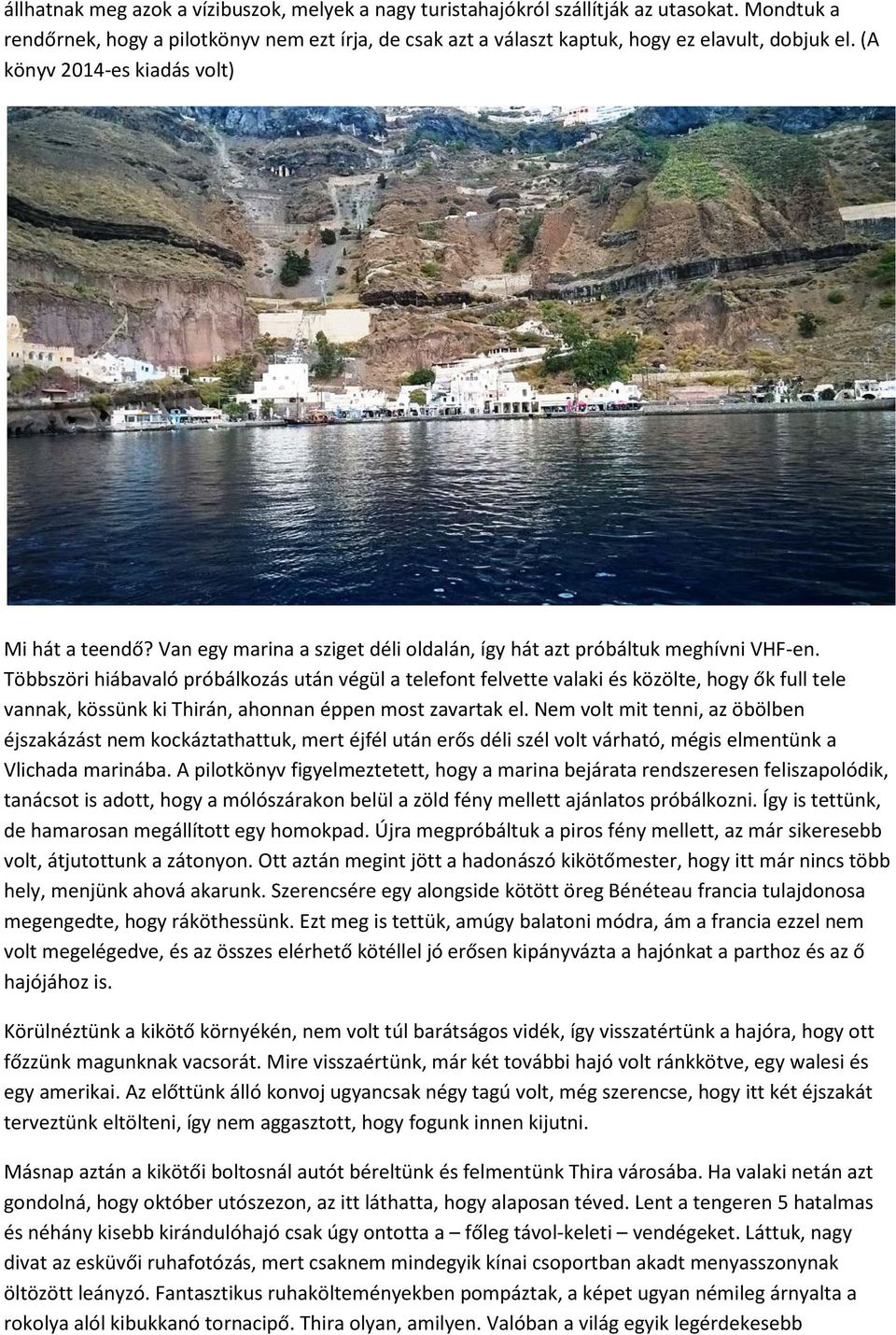 Többszöri hiábavaló próbálkozás után végül a telefont felvette valaki és közölte, hogy ők full tele vannak, kössünk ki Thirán, ahonnan éppen most zavartak el.